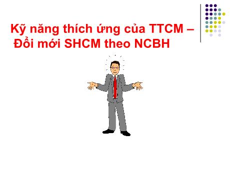 Bài giảng BDTX - Kỹ năng thích ứng của TTCM - Đổi mới SHCM theo NCBH