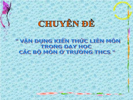 Bài giảng Bồi dưỡng giáo viên THCS - Chuyên đề: Vận dụng kiến thức liên môn trong dạy học các bộ môn ở trường THCS
