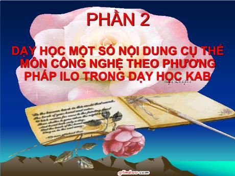 Bài giảng Chuyên đề: Dạy học một số nội dung cụ thể môn công nghệ theo phương pháp ILO trong dạy học KAB (Phần 2)