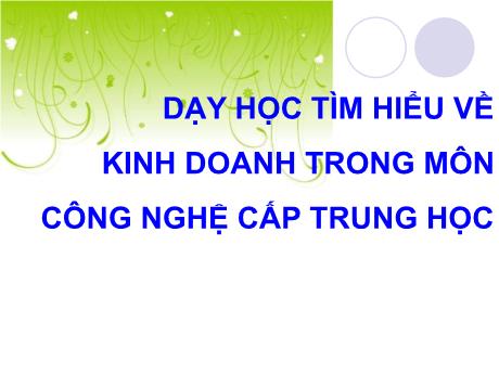 Bài giảng Chuyên đề: Dạy học tìm hiểu về kinh doanh trong môn công nghệ cấp trung học