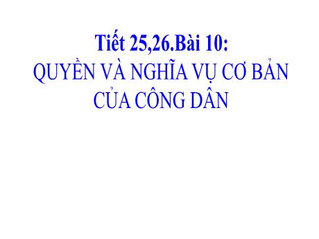 Bài giảng GDCD 6 - Tiết 25+26, Bài 10: Quyền và nghĩa vụ cơ bản của công dân