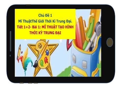 Bài giảng Mĩ Thuật 7 - Tiết 1+2, Chủ đề 1, Bài 1: Mỹ thuật tạo hình thời kỳ trung đại