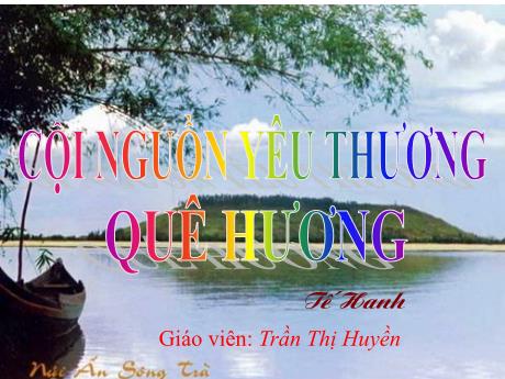 Bài giảng Ngữ Văn 7 - Bài 3: Cội nguồn yêu thương - Văn bản: Quê hương (Tế Hanh) - Trần Thị Huyền