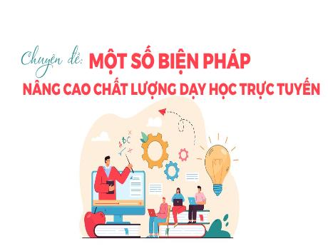 Bài trình chiếu - Chuyên đề: Một số biện pháp nâng cao chất lượng dạy học trực tuyến