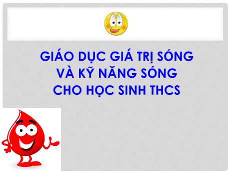 Tài liệu trình chiếu - Giáo dục giá trị sống và kỹ năng sống cho học sinh THCS