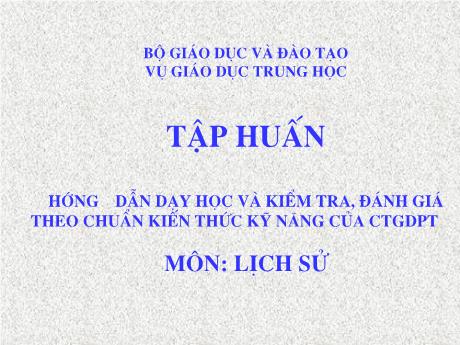 Tài liệu trình chiếu - Hướng dẫn dạy học và Kiểm tra, đánh giá theo chuẩn kiến thức kỹ năng của CT GDPT môn Lịch Sử
